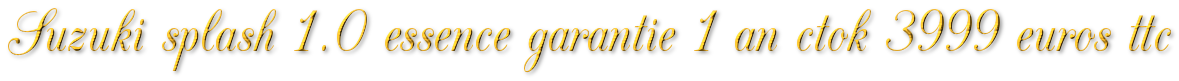 SUZUKI SPLASH 1.0 ESSENCE GARANTIE 1 AN CTOK 3999€ TTC