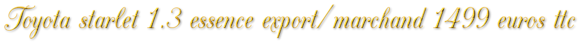 TOYOTA STARLET 1.3 ESSENCE MARCHAND/EXPORT 1499€ TTC