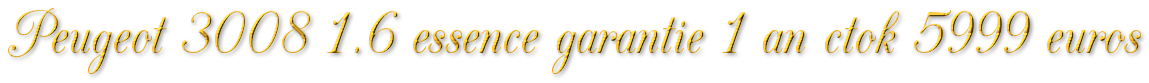 PEUGEOT 3008 1.6 ESSENCE GARANTIE 1 AN CTOK 5999€ TTC PEUGEOT 3008 1.6 ESSENCE GARANTIE 1 AN CTOK 5999€ TTC