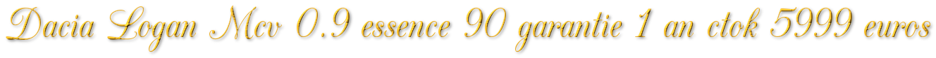 DACIA LOGAN MCV 0.9 ESSENCE 90 GARANTIE 1 AN CTOK 5999€ TTC